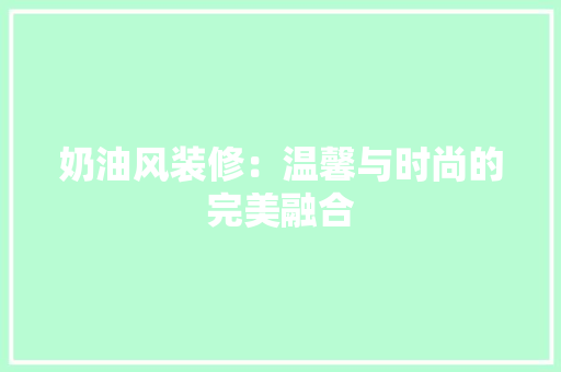 奶油风装修：温馨与时尚的完美融合 现代风格装饰