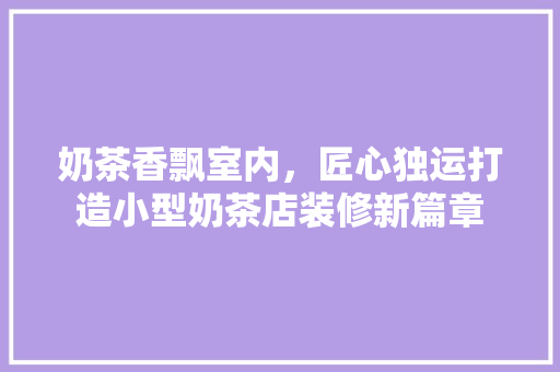 奶茶香飘室内，匠心独运打造小型奶茶店装修新篇章 现代风格装饰
