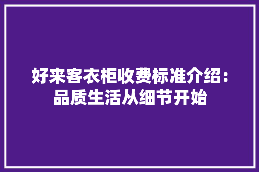 好来客衣柜收费标准介绍：品质生活从细节开始 现代风格装饰
