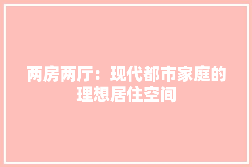 两房两厅：现代都市家庭的理想居住空间
