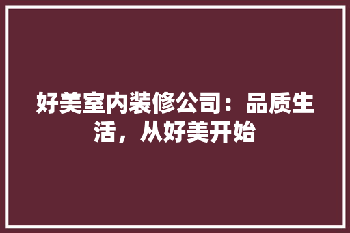 好美室内装修公司：品质生活，从好美开始 现代风格装饰