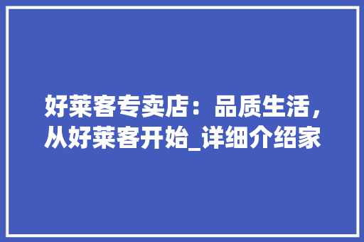 好莱客专卖店：品质生活，从好莱客开始_详细介绍家居品牌的魅力 现代风格装饰