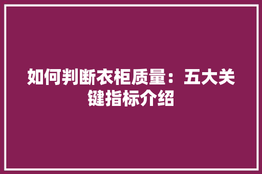 如何判断衣柜质量：五大关键指标介绍 现代风格装饰