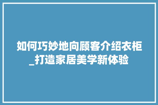 如何巧妙地向顾客介绍衣柜_打造家居美学新体验 现代风格装饰