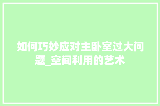 如何巧妙应对主卧室过大问题_空间利用的艺术 现代风格装饰