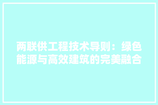 两联供工程技术导则：绿色能源与高效建筑的完美融合 家居装修