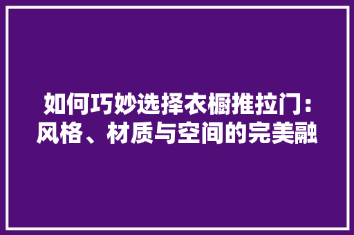 如何巧妙选择衣橱推拉门：风格、材质与空间的完美融合 现代风格装饰