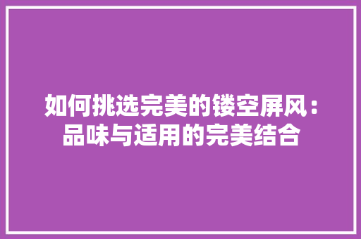 如何挑选完美的镂空屏风：品味与适用的完美结合 现代风格装饰