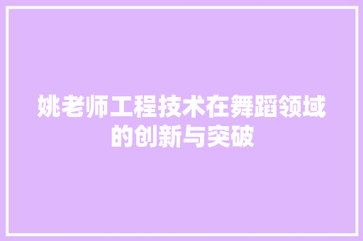 姚老师工程技术在舞蹈领域的创新与突破 现代风格装饰