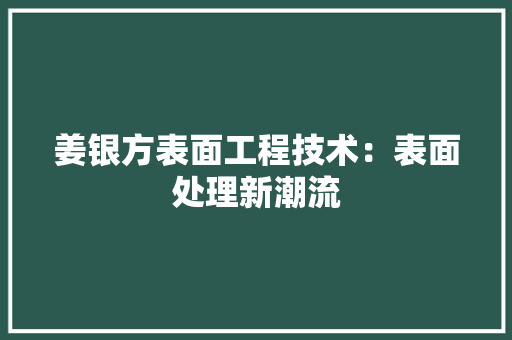 姜银方表面工程技术：表面处理新潮流 现代风格装饰