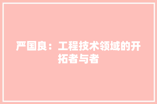 严国良：工程技术领域的开拓者与者