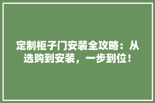 定制柜子门安装全攻略：从选购到安装，一步到位！
