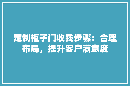 定制柜子门收钱步骤：合理布局，提升客户满意度 现代风格装饰