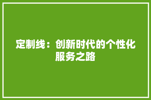 定制线：创新时代的个性化服务之路 现代风格装饰