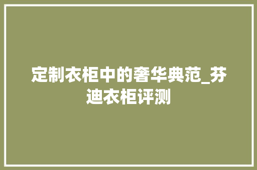 定制衣柜中的奢华典范_芬迪衣柜评测 现代风格装饰