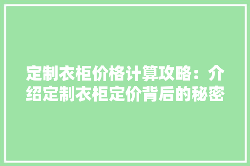 定制衣柜价格计算攻略：介绍定制衣柜定价背后的秘密 现代风格装饰
