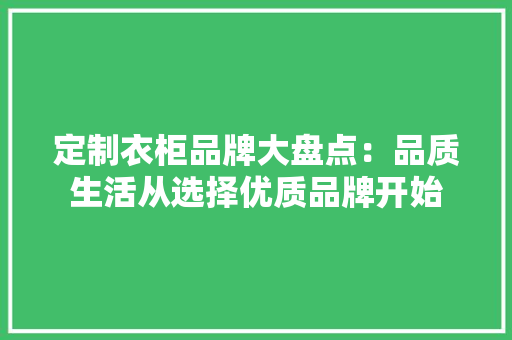 定制衣柜品牌大盘点：品质生活从选择优质品牌开始 现代风格装饰