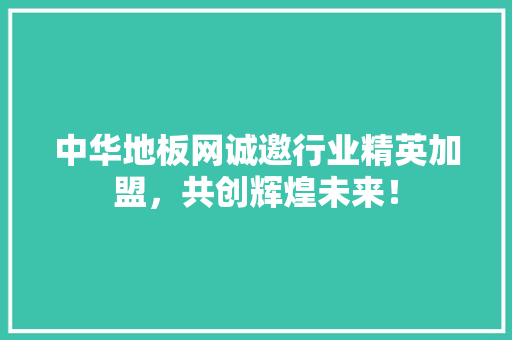 中华地板网诚邀行业精英加盟，共创辉煌未来！ 家居装修