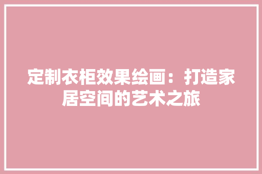 定制衣柜效果绘画：打造家居空间的艺术之旅 现代风格装饰