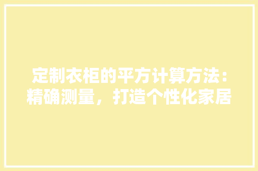 定制衣柜的平方计算方法：精确测量，打造个性化家居空间 现代风格装饰