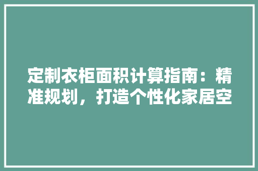 定制衣柜面积计算指南：精准规划，打造个性化家居空间 现代风格装饰