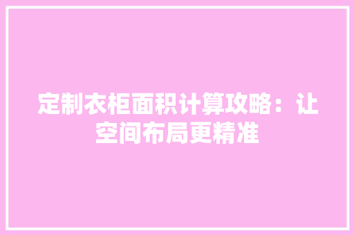 定制衣柜面积计算攻略：让空间布局更精准 现代风格装饰