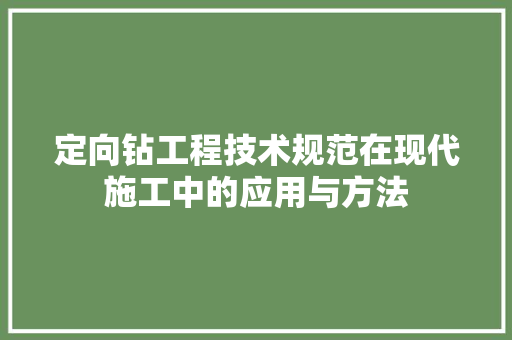 定向钻工程技术规范在现代施工中的应用与方法 现代风格装饰