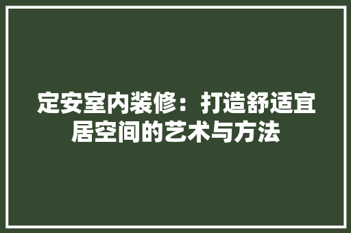 定安室内装修：打造舒适宜居空间的艺术与方法