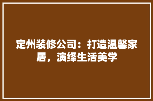 定州装修公司：打造温馨家居，演绎生活美学