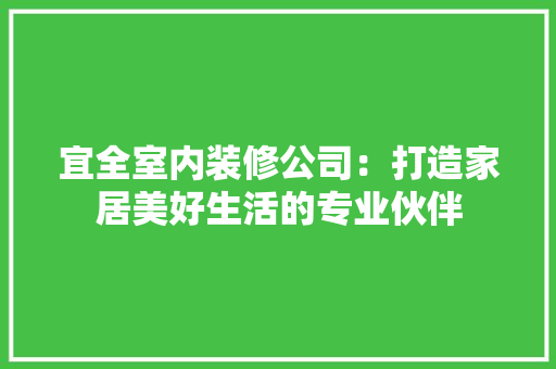 宜全室内装修公司：打造家居美好生活的专业伙伴 现代风格装饰