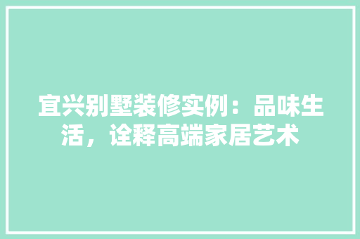 宜兴别墅装修实例：品味生活，诠释高端家居艺术 现代风格装饰