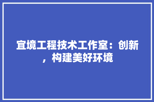 宜境工程技术工作室：创新，构建美好环境 现代风格装饰