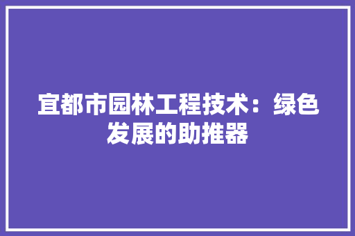 宜都市园林工程技术：绿色发展的助推器 现代风格装饰
