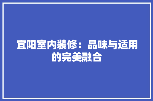 宜阳室内装修：品味与适用的完美融合 现代风格装饰