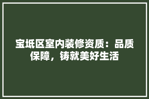 宝坻区室内装修资质：品质保障，铸就美好生活 现代风格装饰