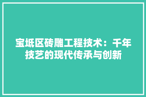 宝坻区砖雕工程技术：千年技艺的现代传承与创新 现代风格装饰