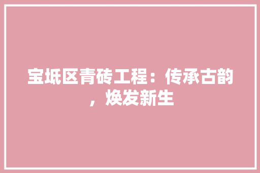 宝坻区青砖工程：传承古韵，焕发新生