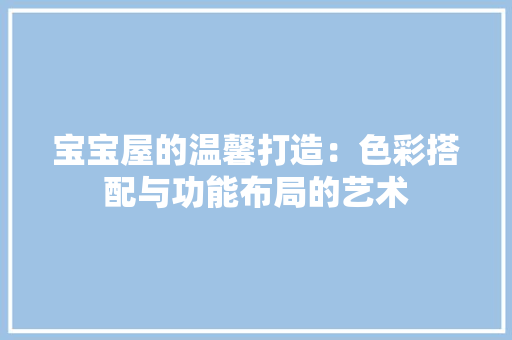 宝宝屋的温馨打造：色彩搭配与功能布局的艺术 现代风格装饰