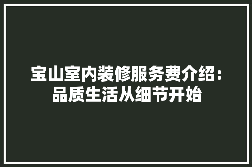 宝山室内装修服务费介绍：品质生活从细节开始 现代风格装饰