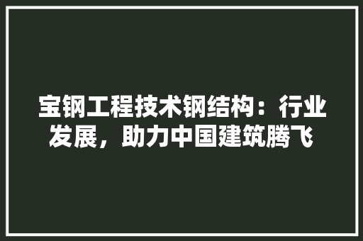 宝钢工程技术钢结构：行业发展，助力中国建筑腾飞