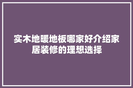 实木地暖地板哪家好介绍家居装修的理想选择 现代风格装饰