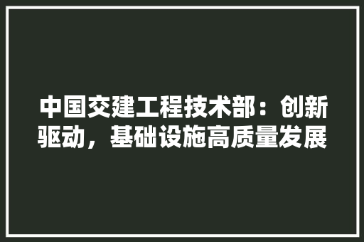 中国交建工程技术部：创新驱动，基础设施高质量发展 家居装修