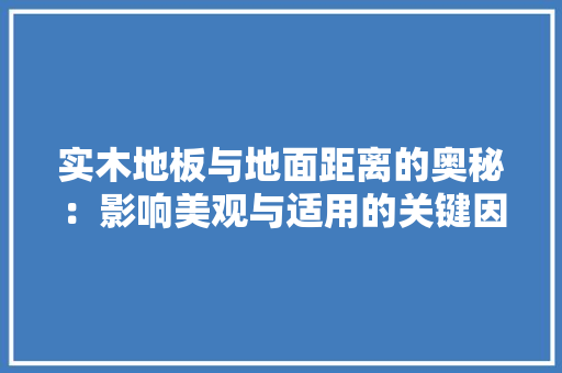 实木地板与地面距离的奥秘：影响美观与适用的关键因素