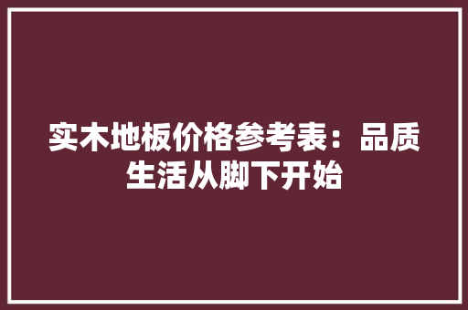 实木地板价格参考表：品质生活从脚下开始 现代风格装饰