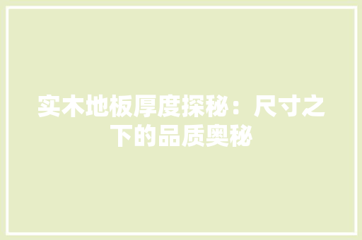 实木地板厚度探秘：尺寸之下的品质奥秘 现代风格装饰