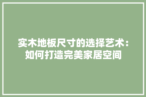 实木地板尺寸的选择艺术：如何打造完美家居空间