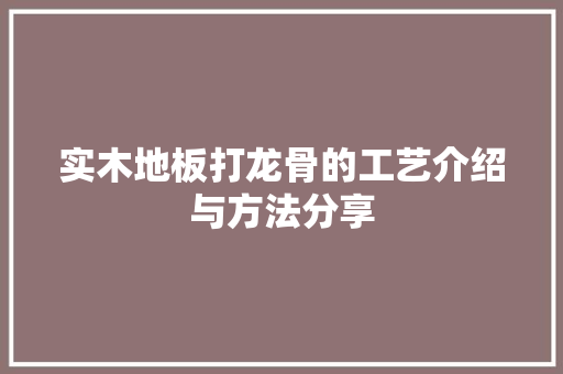 实木地板打龙骨的工艺介绍与方法分享 现代风格装饰