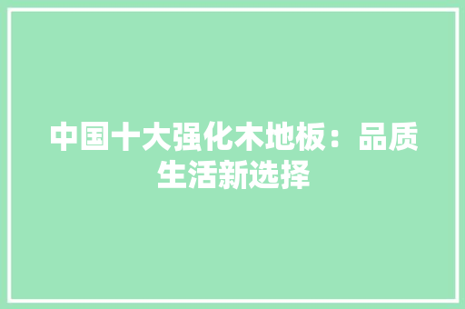 中国十大强化木地板：品质生活新选择 家居装修