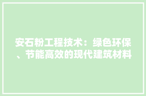安石粉工程技术：绿色环保、节能高效的现代建筑材料 现代风格装饰