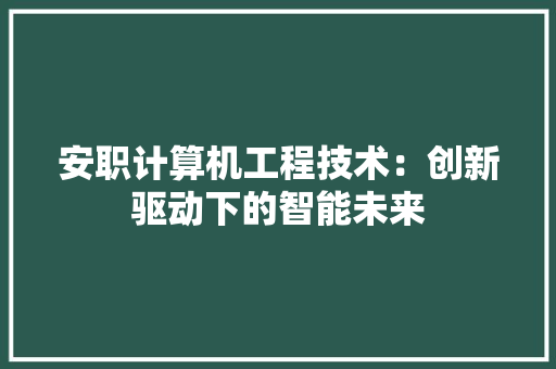 安职计算机工程技术：创新驱动下的智能未来 现代风格装饰